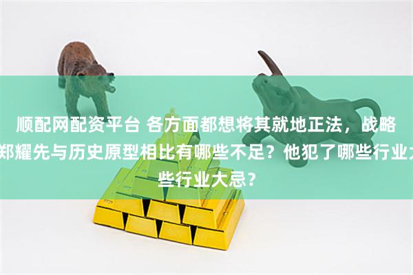 顺配网配资平台 各方面都想将其就地正法，战略特工郑耀先与历史原型相比有哪些不足？他犯了哪些行业大忌？