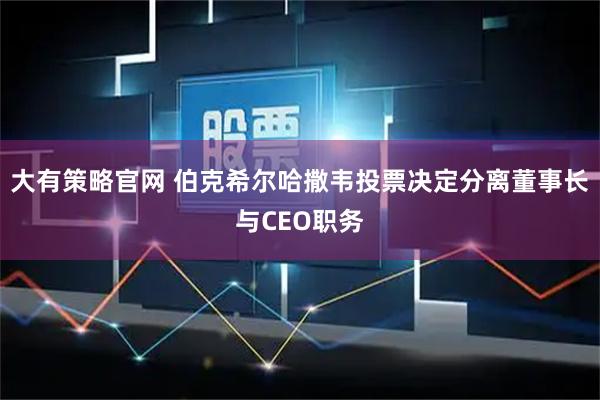 大有策略官网 伯克希尔哈撒韦投票决定分离董事长与CEO职务