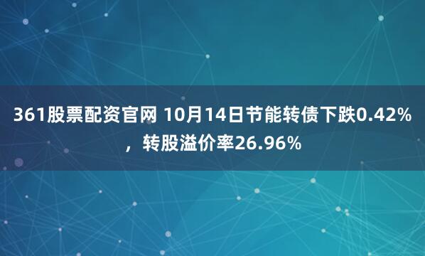 361股票配资官网 10月14日节能转债下跌0.42%，转股溢价率26.96%