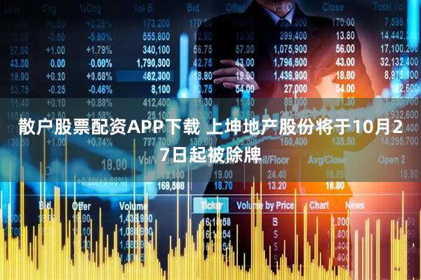散户股票配资APP下载 上坤地产股份将于10月27日起被除牌