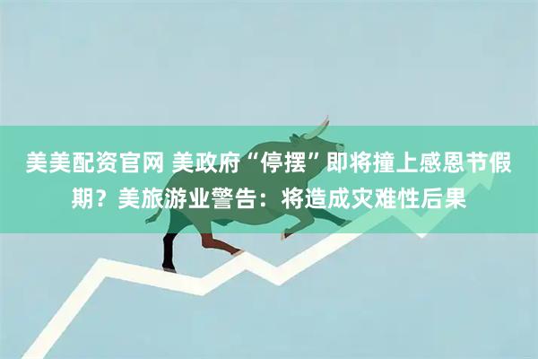 美美配资官网 美政府“停摆”即将撞上感恩节假期？美旅游业警告：将造成灾难性后果
