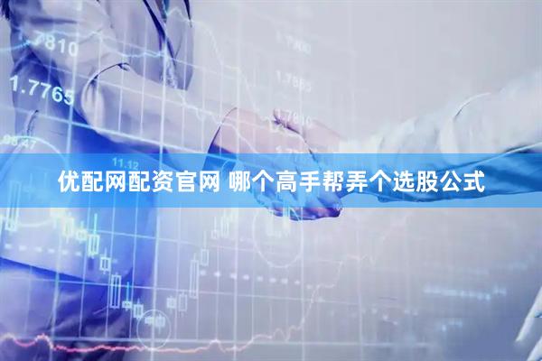 优配网配资官网 哪个高手帮弄个选股公式