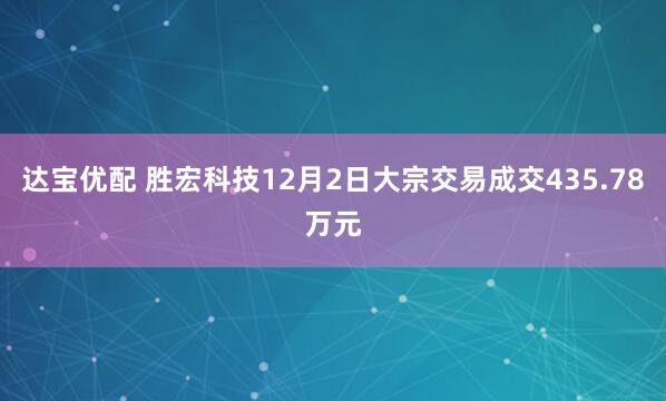 达宝优配 胜宏科技12月2日大宗交易成交435.78万元
